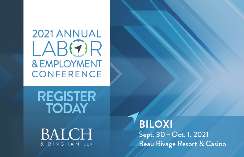 Balch & Bingham's 2021 Labor & Employment Conference Balch & Bingham's 2021 Labor & Employment Conference | Biloxi, MS | September 31 - October 1